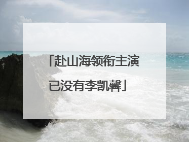 赴山海领衔主演已没有李凯馨
